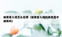 被黑客入侵怎么处理（被黑客入侵的表现是中病毒吗）