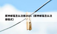 原神邮箱怎么注册2021（原神邮箱怎么注册格式）