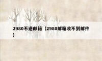 2980不送邮箱（2980邮箱收不到邮件）