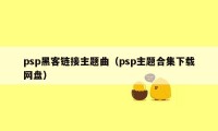 psp黑客链接主题曲（psp主题合集下载网盘）