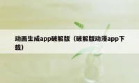 动画生成app破解版（破解版动漫app下载）