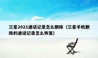 三星2021通话记录怎么删除（三星手机删除的通话记录怎么恢复）