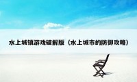 水上城镇游戏破解版（水上城市的防御攻略）