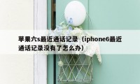 苹果六s最近通话记录（iphone6最近通话记录没有了怎么办）