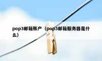 pop3邮箱账户（pop3邮箱服务器是什么）