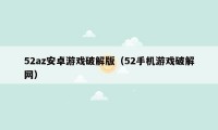 52az安卓游戏破解版（52手机游戏破解网）