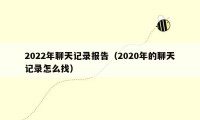 2022年聊天记录报告（2020年的聊天记录怎么找）