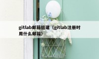 gitlab邮箱组建（gitlab注册时用什么邮箱）