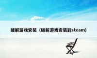 破解游戏安装（破解游戏安装到steam）