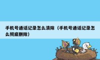 手机号通话记录怎么清除（手机号通话记录怎么彻底删除）