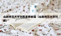 山西师范大学刘燕老师邮箱（山西师范大学刘鹏）