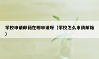 学校申请邮箱在哪申请呀（学校怎么申请邮箱）