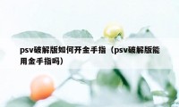 psv破解版如何开金手指（psv破解版能用金手指吗）