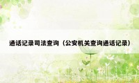 通话记录司法查询（公安机关查询通话记录）