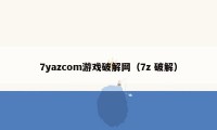 7yazcom游戏破解网（7z 破解）