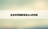 包含如何破解变革psv的词条