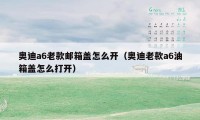 奥迪a6老款邮箱盖怎么开（奥迪老款a6油箱盖怎么打开）