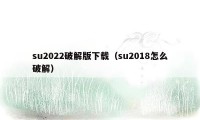 su2022破解版下载（su2018怎么破解）