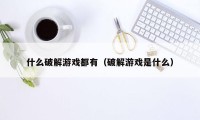 什么破解游戏都有（破解游戏是什么）