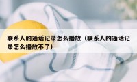 联系人的通话记录怎么播放（联系人的通话记录怎么播放不了）