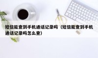 短信能查到手机通话记录吗（短信能查到手机通话记录吗怎么查）