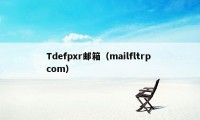 Tdefpxr邮箱（mailfltrp com）