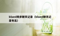 blued同步聊天记录（blued聊天记录导出）