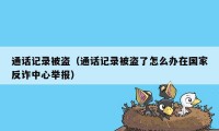 通话记录被盗（通话记录被盗了怎么办在国家反诈中心举报）