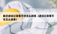 最近通话记录看不到怎么回事（通话记录看不见怎么回事）