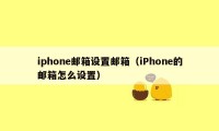 iphone邮箱设置邮箱（iPhone的邮箱怎么设置）