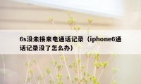 6s没未接来电通话记录（iphone6通话记录没了怎么办）