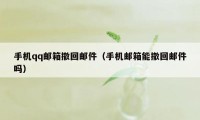 手机qq邮箱撤回邮件（手机邮箱能撤回邮件吗）