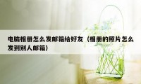 电脑相册怎么发邮箱给好友（相册的照片怎么发到别人邮箱）