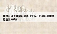 律师可以查开房记录么（个人开的房记录律师能查出来吗）