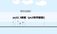 ps22.3破解（ps2如何破解）