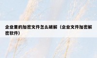 企业里的加密文件怎么破解（企业文件加密解密软件）