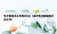 电子邮箱怎么写格式QQ（请问电子邮箱格式怎么写）