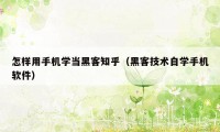 怎样用手机学当黑客知乎（黑客技术自学手机软件）