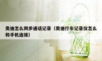 奥迪怎么同步通话记录（奥迪行车记录仪怎么和手机连接）