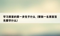 学习黑客的第一步先干什么（要做一名黑客首先要学什么）