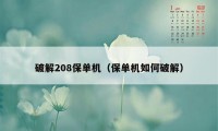 破解208保单机（保单机如何破解）