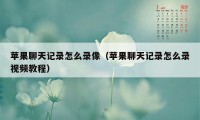 苹果聊天记录怎么录像（苹果聊天记录怎么录视频教程）