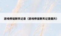 游戏师徒聊天记录（游戏师徒聊天记录图片）