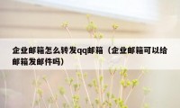 企业邮箱怎么转发qq邮箱（企业邮箱可以给邮箱发邮件吗）