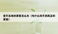 查不出来的黑客怎么办（为什么找不到真正的黑客）