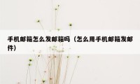 手机邮箱怎么发邮箱吗（怎么用手机邮箱发邮件）