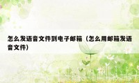 怎么发语音文件到电子邮箱（怎么用邮箱发语音文件）