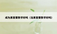 成为黑客要数学好吗（当黑客要数学好吗）