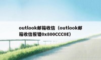 outlook邮箱收信（outlook邮箱收信报错0x800CCC0E）