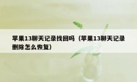 苹果13聊天记录找回吗（苹果13聊天记录删除怎么恢复）